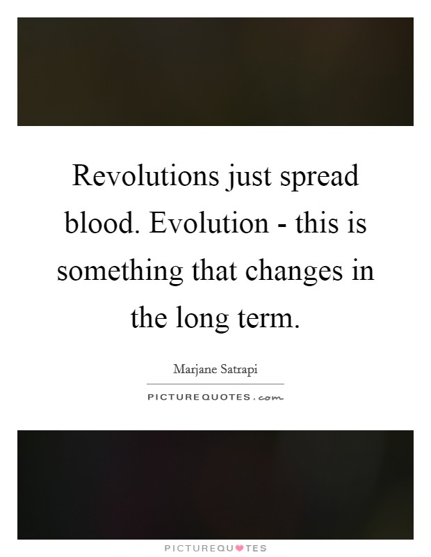 Revolutions just spread blood. Evolution - this is something that changes in the long term Picture Quote #1