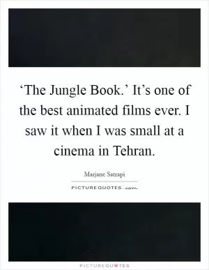 ‘The Jungle Book.’ It’s one of the best animated films ever. I saw it when I was small at a cinema in Tehran Picture Quote #1