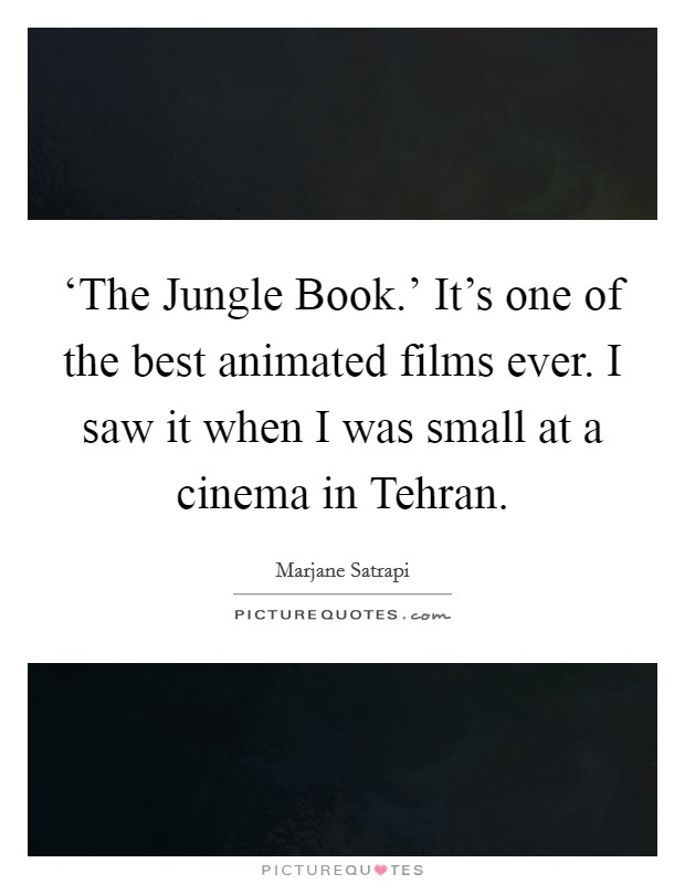 ‘The Jungle Book.' It's one of the best animated films ever. I saw it when I was small at a cinema in Tehran Picture Quote #1