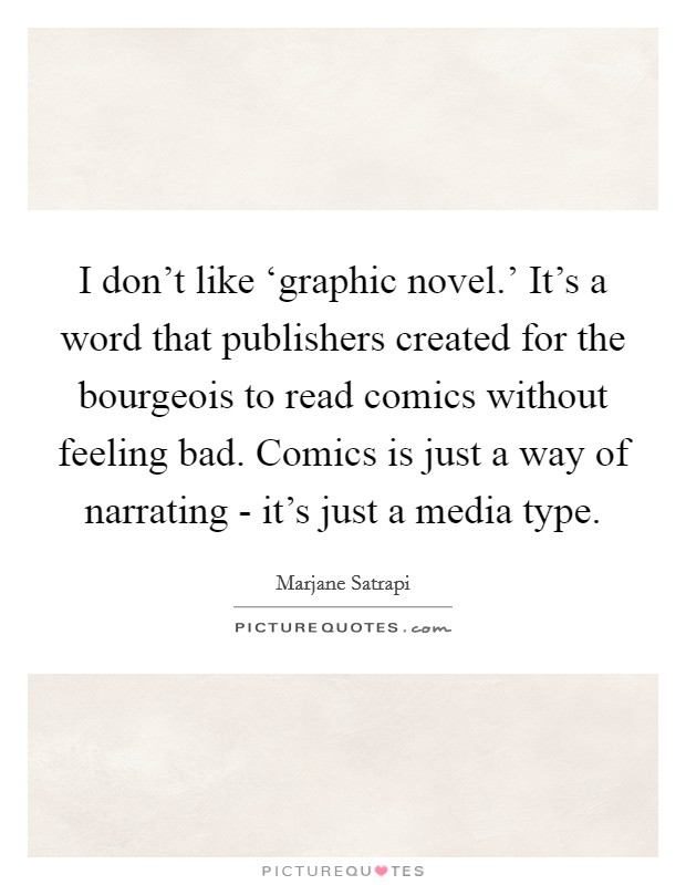I don't like ‘graphic novel.' It's a word that publishers created for the bourgeois to read comics without feeling bad. Comics is just a way of narrating - it's just a media type Picture Quote #1