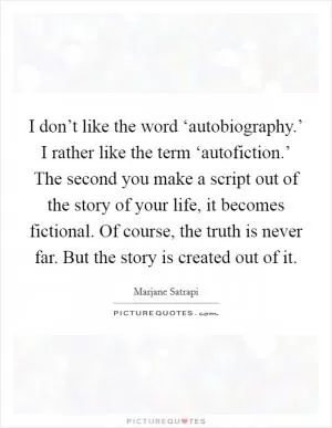 I don’t like the word ‘autobiography.’ I rather like the term ‘autofiction.’ The second you make a script out of the story of your life, it becomes fictional. Of course, the truth is never far. But the story is created out of it Picture Quote #1