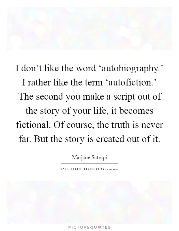I don't like the word ‘autobiography.' I rather like the term ‘autofiction.' The second you make a script out of the story of your life, it becomes fictional. Of course, the truth is never far. But the story is created out of it Picture Quote #1