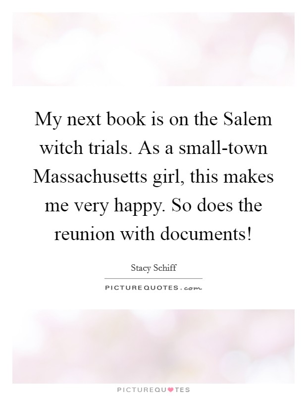 My next book is on the Salem witch trials. As a small-town Massachusetts girl, this makes me very happy. So does the reunion with documents! Picture Quote #1
