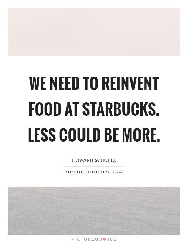 We need to reinvent food at Starbucks. Less could be more Picture Quote #1