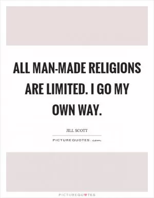 All man-made religions are limited. I go my own way Picture Quote #1