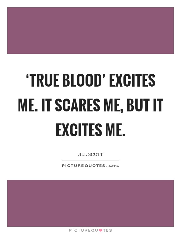 ‘True Blood' excites me. It scares me, but it excites me Picture Quote #1