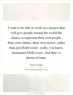 I want to be able to work on a project that will give people around the world the chance to represent their own people, their own culture, their own stories, rather than just Hollywood - really, you know, dominated Hollywood. And that’s a dream of mine Picture Quote #1