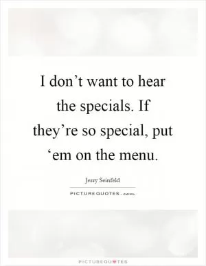 I don’t want to hear the specials. If they’re so special, put ‘em on the menu Picture Quote #1