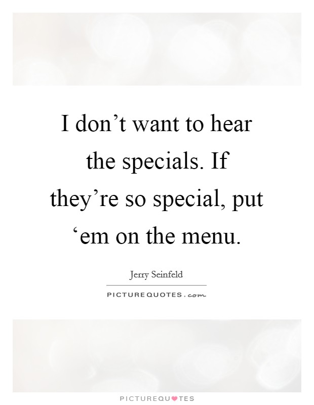 I don't want to hear the specials. If they're so special, put ‘em on the menu Picture Quote #1