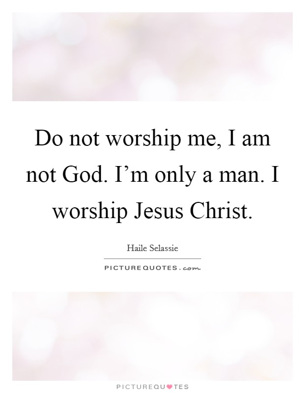 Do not worship me, I am not God. I'm only a man. I worship Jesus Christ Picture Quote #1