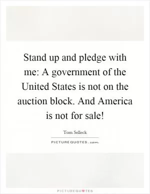 Stand up and pledge with me: A government of the United States is not on the auction block. And America is not for sale! Picture Quote #1