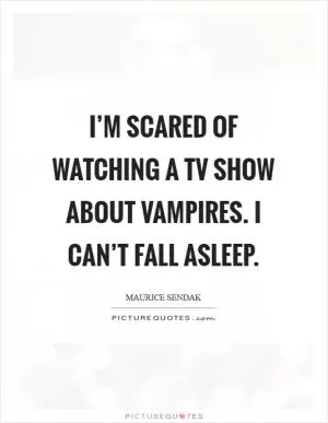 I’m scared of watching a TV show about vampires. I can’t fall asleep Picture Quote #1