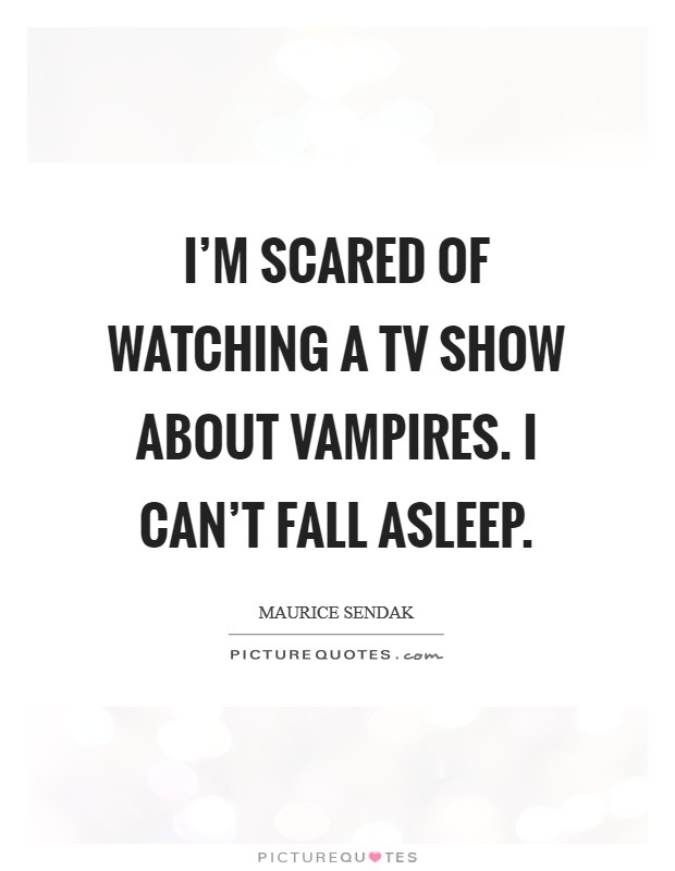 I'm scared of watching a TV show about vampires. I can't fall asleep Picture Quote #1