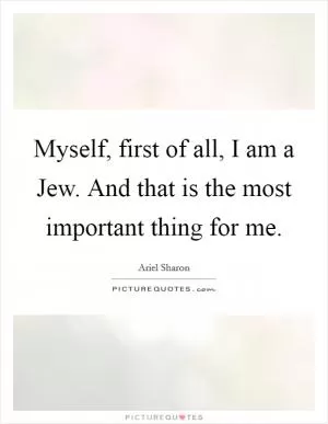 Myself, first of all, I am a Jew. And that is the most important thing for me Picture Quote #1