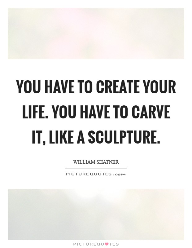 You have to create your life. You have to carve it, like a sculpture Picture Quote #1