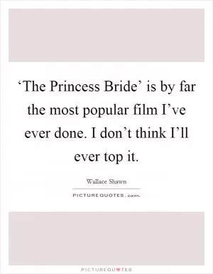 ‘The Princess Bride’ is by far the most popular film I’ve ever done. I don’t think I’ll ever top it Picture Quote #1