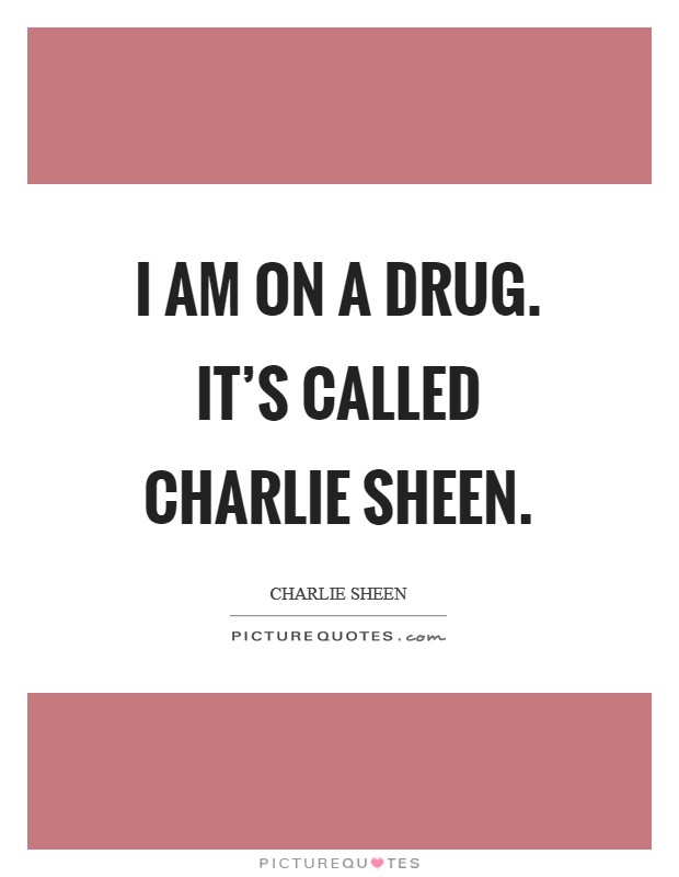 I am on a drug. It's called Charlie Sheen Picture Quote #1