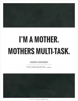 I’m a mother. Mothers multi-task Picture Quote #1