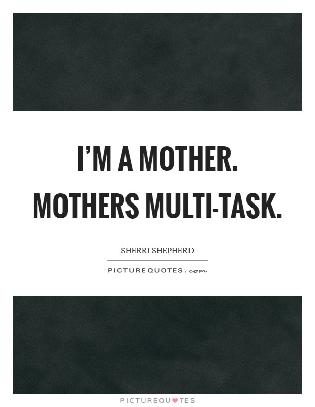I'm a mother. Mothers multi-task Picture Quote #1