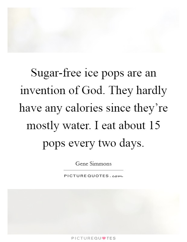 Sugar-free ice pops are an invention of God. They hardly have any calories since they're mostly water. I eat about 15 pops every two days Picture Quote #1