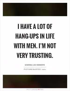 I have a lot of hang-ups in life with men. I’m not very trusting Picture Quote #1