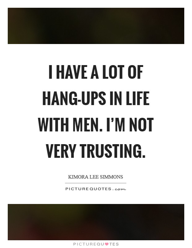 I have a lot of hang-ups in life with men. I'm not very trusting Picture Quote #1