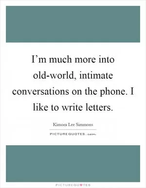I’m much more into old-world, intimate conversations on the phone. I like to write letters Picture Quote #1