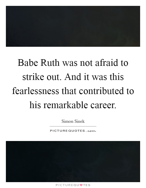 Babe Ruth was not afraid to strike out. And it was this fearlessness that contributed to his remarkable career Picture Quote #1