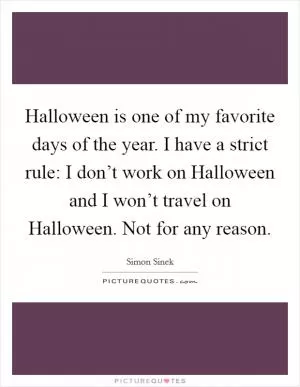 Halloween is one of my favorite days of the year. I have a strict rule: I don’t work on Halloween and I won’t travel on Halloween. Not for any reason Picture Quote #1