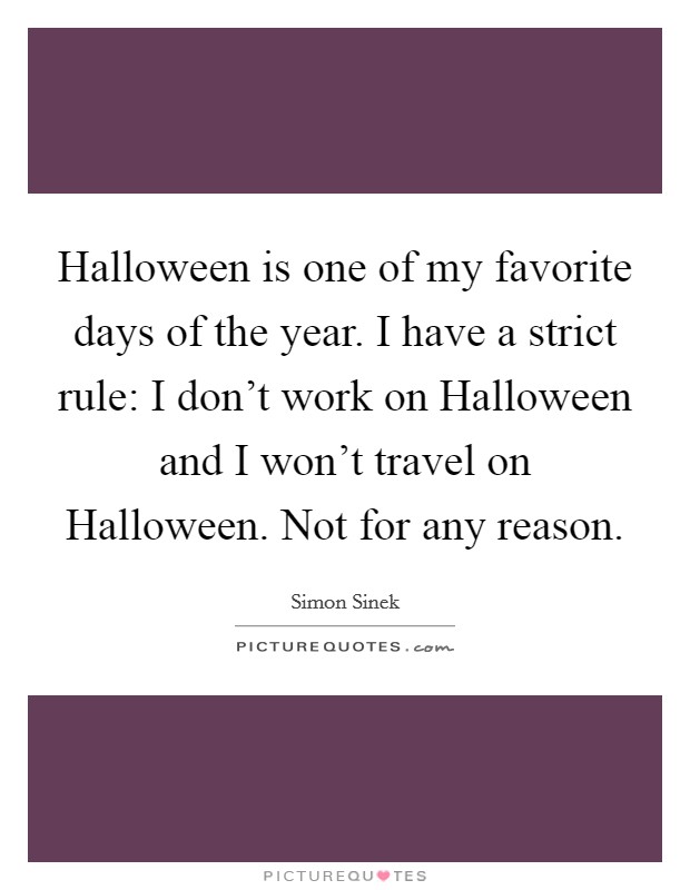 Halloween is one of my favorite days of the year. I have a strict rule: I don't work on Halloween and I won't travel on Halloween. Not for any reason Picture Quote #1