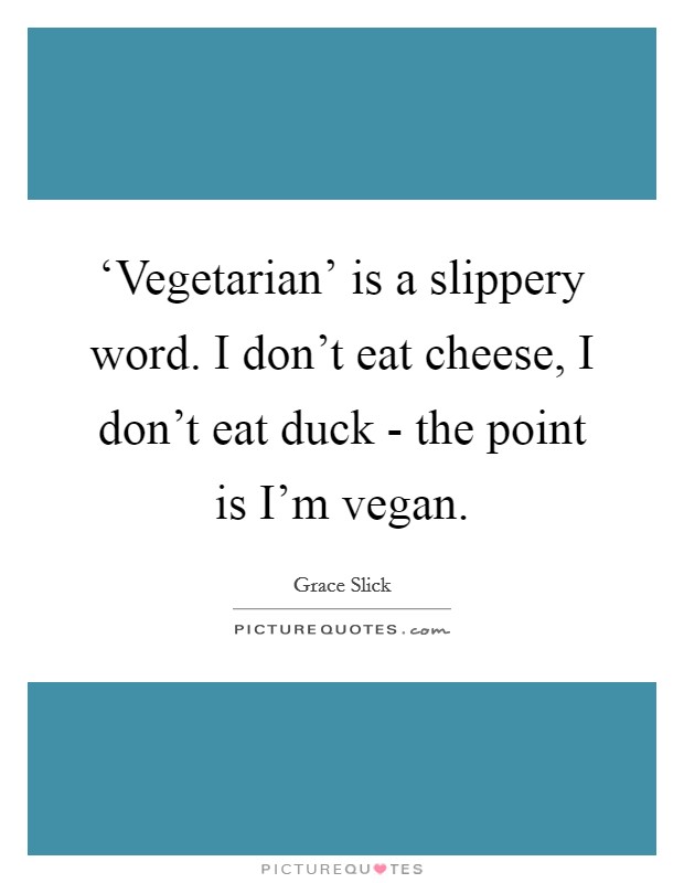 ‘Vegetarian' is a slippery word. I don't eat cheese, I don't eat duck - the point is I'm vegan Picture Quote #1