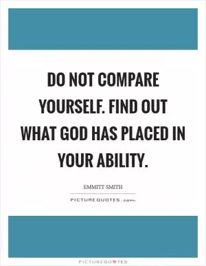 Do not compare yourself. Find out what God has placed in your ability Picture Quote #1