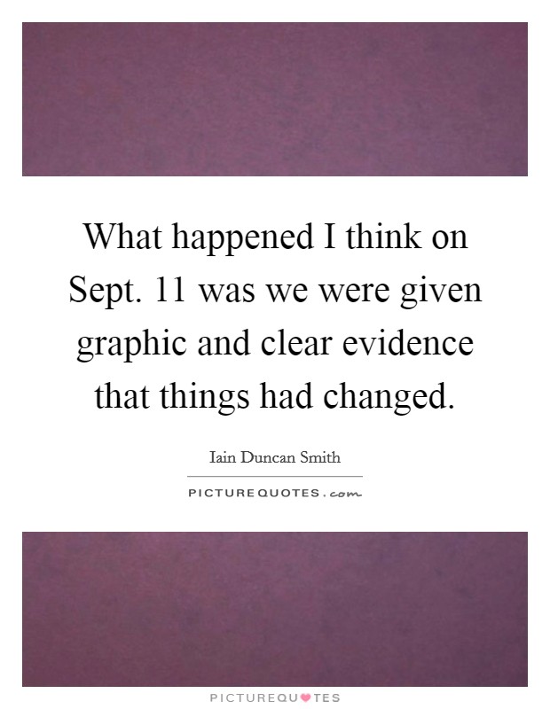 What happened I think on Sept. 11 was we were given graphic and clear evidence that things had changed Picture Quote #1