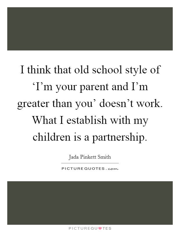 I think that old school style of ‘I'm your parent and I'm greater than you' doesn't work. What I establish with my children is a partnership Picture Quote #1