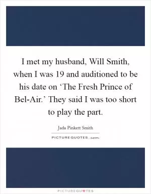 I met my husband, Will Smith, when I was 19 and auditioned to be his date on ‘The Fresh Prince of Bel-Air.’ They said I was too short to play the part Picture Quote #1