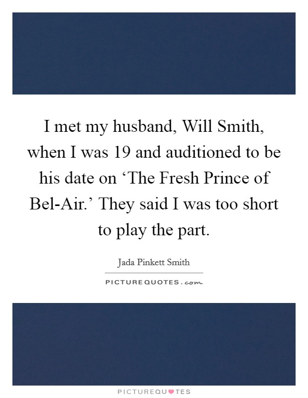 I met my husband, Will Smith, when I was 19 and auditioned to be his date on ‘The Fresh Prince of Bel-Air.' They said I was too short to play the part Picture Quote #1