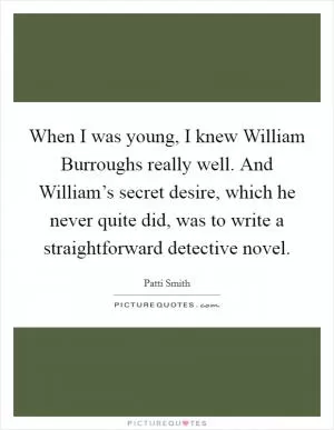 When I was young, I knew William Burroughs really well. And William’s secret desire, which he never quite did, was to write a straightforward detective novel Picture Quote #1