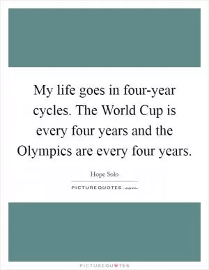 My life goes in four-year cycles. The World Cup is every four years and the Olympics are every four years Picture Quote #1