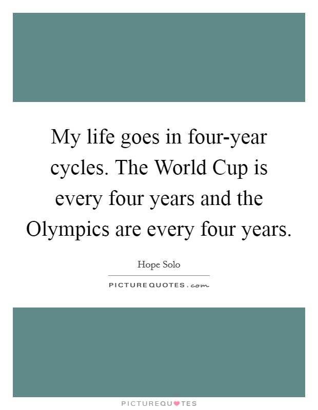 My life goes in four-year cycles. The World Cup is every four years and the Olympics are every four years Picture Quote #1