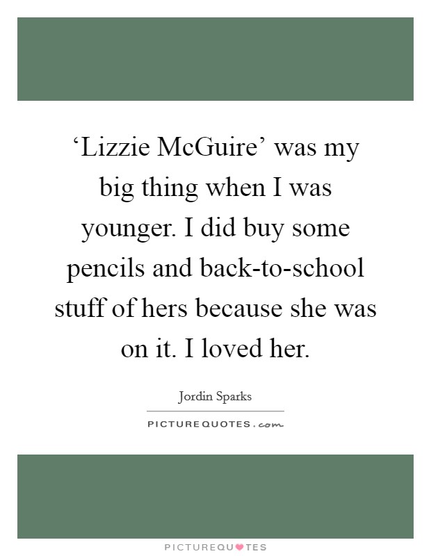 ‘Lizzie McGuire' was my big thing when I was younger. I did buy some pencils and back-to-school stuff of hers because she was on it. I loved her Picture Quote #1