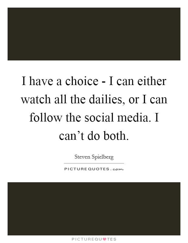 I have a choice - I can either watch all the dailies, or I can follow the social media. I can't do both Picture Quote #1