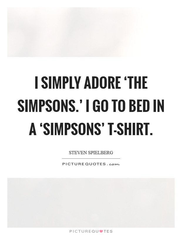 I simply adore ‘The Simpsons.' I go to bed in a ‘Simpsons' T-shirt Picture Quote #1