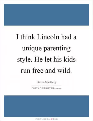 I think Lincoln had a unique parenting style. He let his kids run free and wild Picture Quote #1