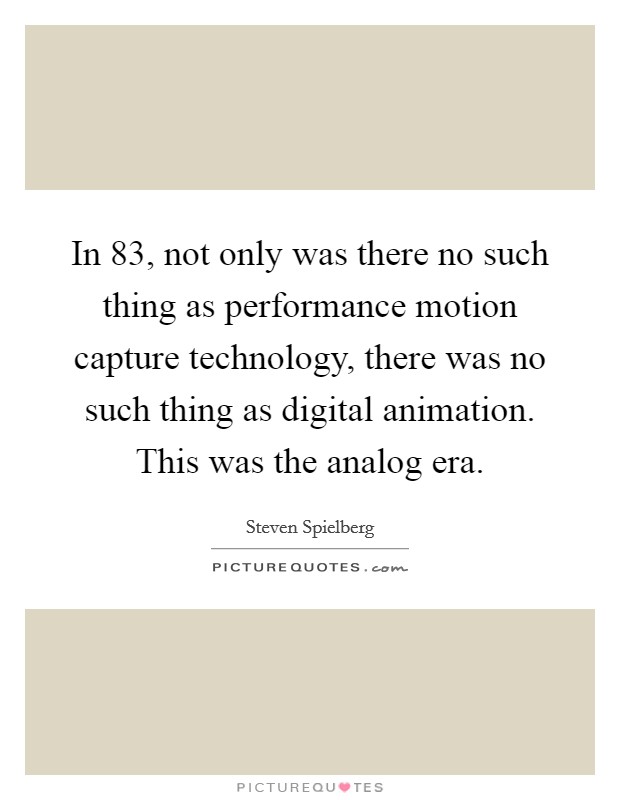 In  83, not only was there no such thing as performance motion capture technology, there was no such thing as digital animation. This was the analog era Picture Quote #1