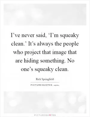 I’ve never said, ‘I’m squeaky clean.’ It’s always the people who project that image that are hiding something. No one’s squeaky clean Picture Quote #1