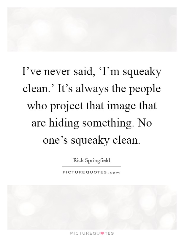 I've never said, ‘I'm squeaky clean.' It's always the people who project that image that are hiding something. No one's squeaky clean Picture Quote #1