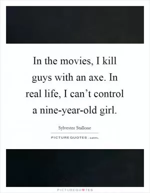 In the movies, I kill guys with an axe. In real life, I can’t control a nine-year-old girl Picture Quote #1