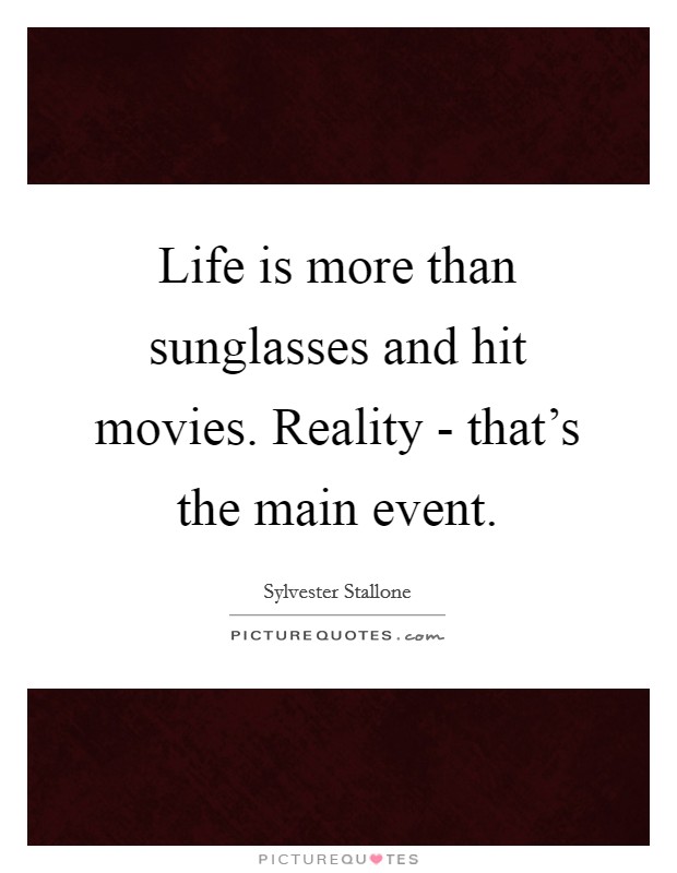 Life is more than sunglasses and hit movies. Reality - that’s the main event Picture Quote #1