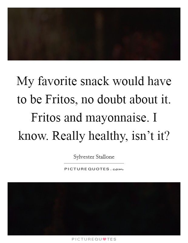 My favorite snack would have to be Fritos, no doubt about it. Fritos and mayonnaise. I know. Really healthy, isn't it? Picture Quote #1