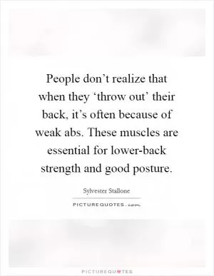 People don’t realize that when they ‘throw out’ their back, it’s often because of weak abs. These muscles are essential for lower-back strength and good posture Picture Quote #1